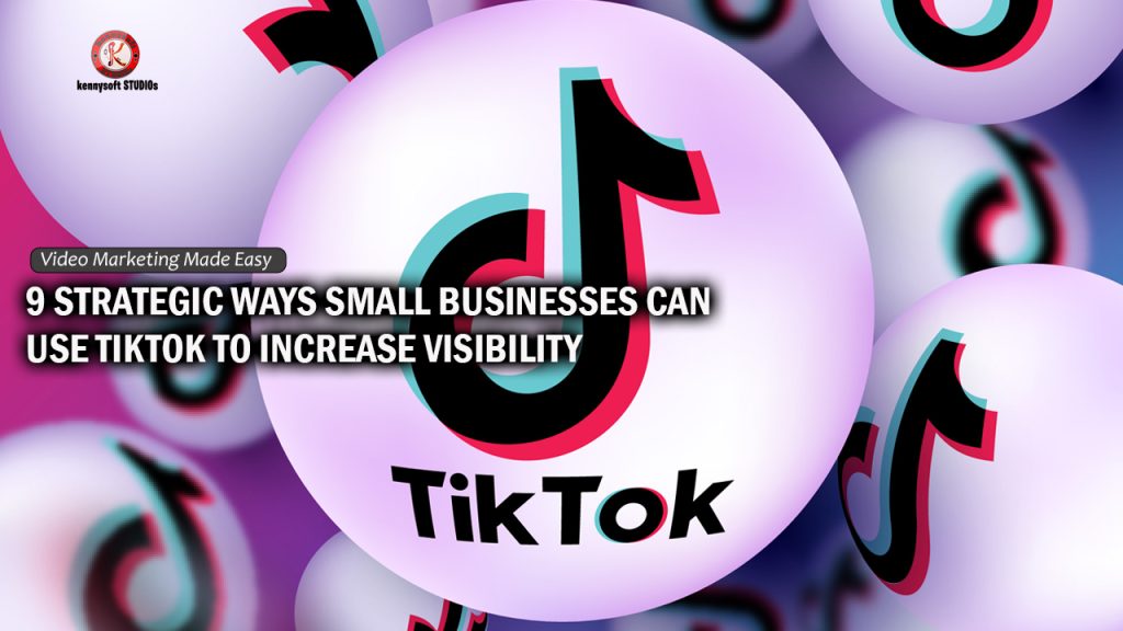 9 Strategic Ways Small Businesses Can Use Tiktok To Increase Visibility