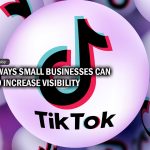 9 Strategic Ways Small Businesses Can Use Tiktok To Increase Visibility