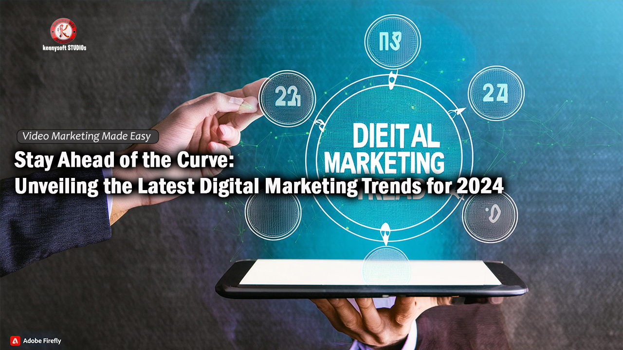 Stay Ahead of the Curve: Unveiling the Latest Digital Marketing Trends for 2024